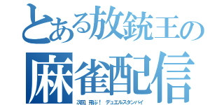 とある放銃王の麻雀配信（次回、飛ぶ！　デュエルスタンバイ）