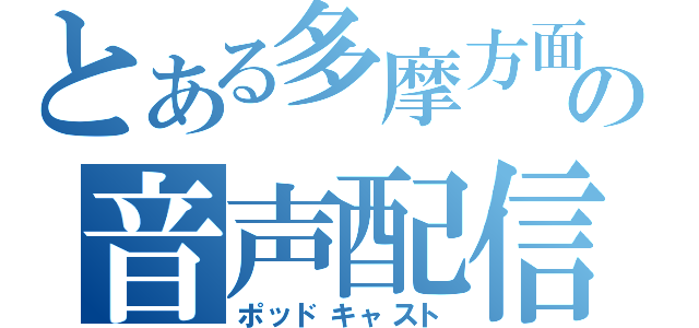 とある多摩方面の音声配信（ポッドキャスト）