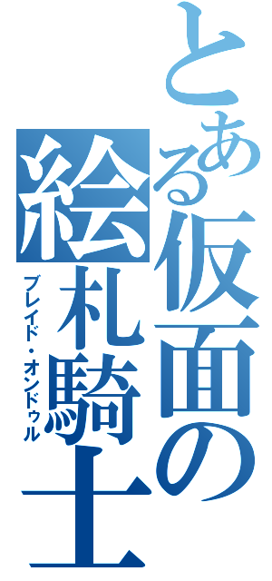 とある仮面の絵札騎士（ブレイド・オンドゥル）