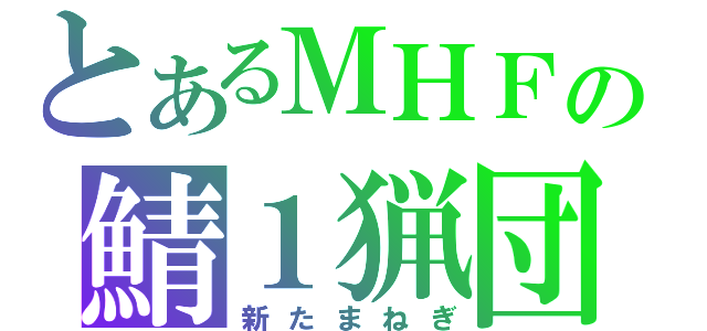 とあるＭＨＦの鯖１猟団（新たまねぎ）