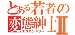 とある若者の変態紳士Ⅱ（エロモンスター）