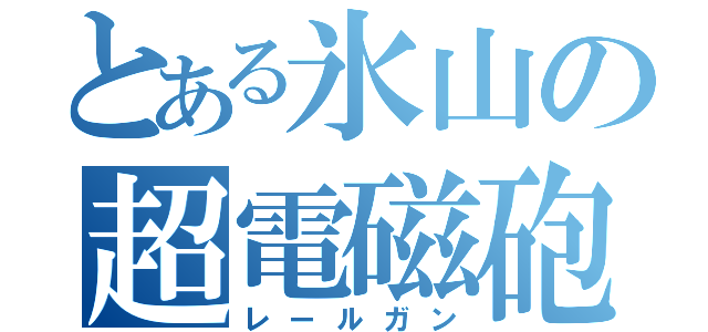 とある氷山の超電磁砲（レールガン）