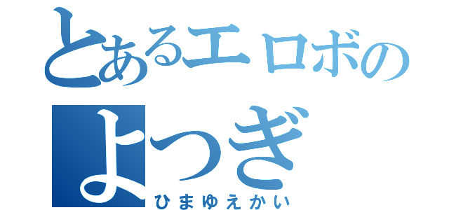 とあるエロボのよつぎ（ひまゆえかい）