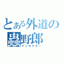 とある外道の蟲野郎（インセクター）