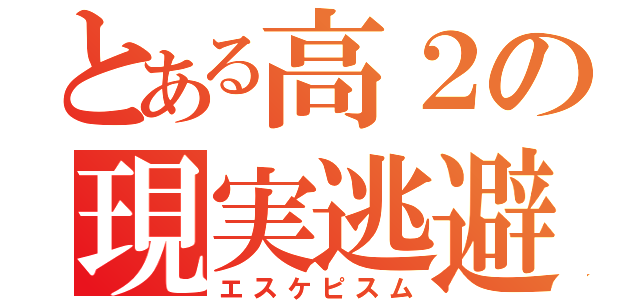 とある高２の現実逃避（エスケピスム）