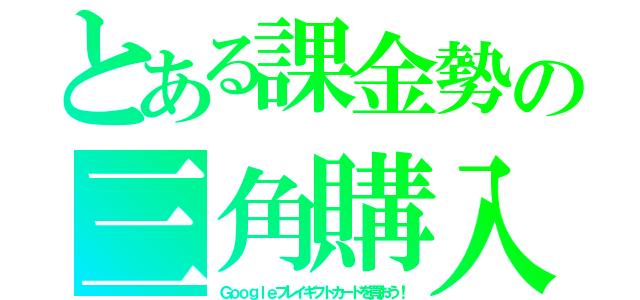 とある課金勢の三角購入（Ｇｏｏｇｌｅプレイギフトカードを買おう！）