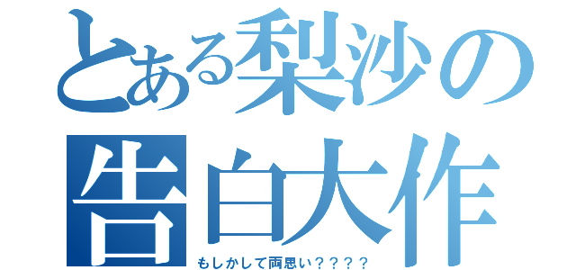 とある梨沙の告白大作戦（もしかして両思い？？？？）