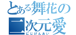 とある舞花の二次元愛（にじげんあい）