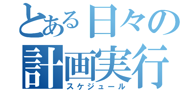 とある日々の計画実行（スケジュール）