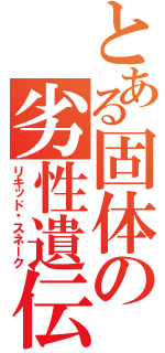 とある固体の劣性遺伝（リキッド•スネーク）