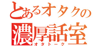 とあるオタクの濃厚話室（オタトーク）