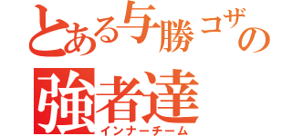 とある与勝コザの強者達（インナーチーム）