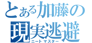 とある加藤の現実逃避（ニートマスター）