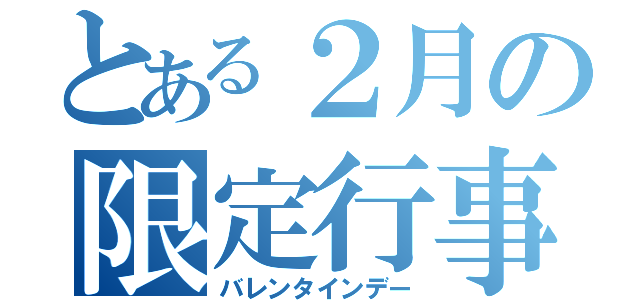 とある２月の限定行事（バレンタインデー）