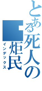 とある死人の汤炬民（インデックス）