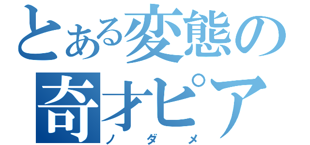 とある変態の奇才ピアニスト（ノ ダ メ）