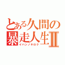 とある久間の暴走人生Ⅱ（イハンノキロク）