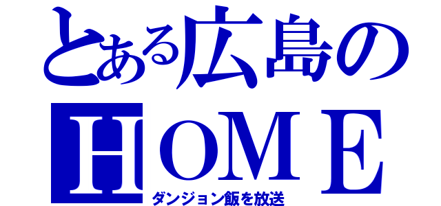 とある広島のＨＯＭＥ（ダンジョン飯を放送）