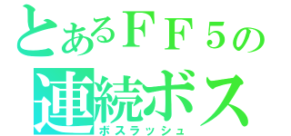 とあるＦＦ５の連続ボス（ボスラッシュ）