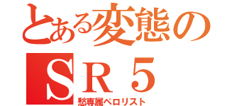 とある変態のＳＲ５（愁専属ペロリスト）