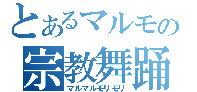 とあるマルモの宗教舞踊（マルマルモリモリ）