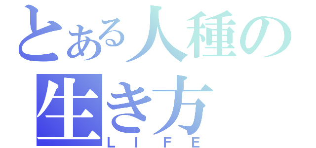 とある人種の生き方（ＬＩＦＥ）