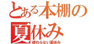 とある本棚の夏休み（終わらない夏休み）