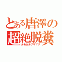 とある唐澤の超絶脱糞（ああああブリブリ）