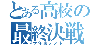 とある高校の最終決戦（学年末テスト）