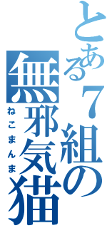とある７組の無邪気猫（ねこまんま）