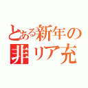 とある新年の非リア充（）