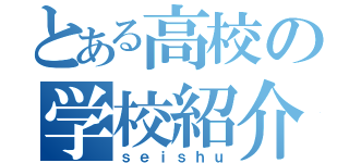 とある高校の学校紹介（ｓｅｉｓｈｕ）