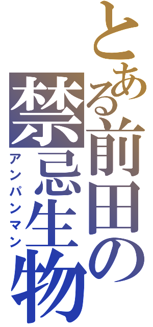 とある前田の禁忌生物（アンパンマン）