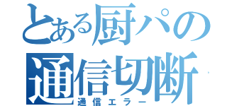 とある厨パの通信切断（通信エラー）