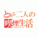 とある二人の喫煙生活（ニコチンライフ）