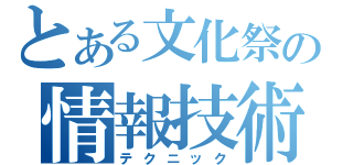 とある文化祭の情報技術（テクニック）