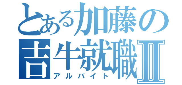 とある加藤の吉牛就職Ⅱ（アルバイト）