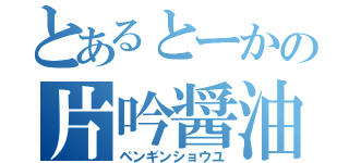 とあるとーかの片吟醤油（ペンギンショウユ）