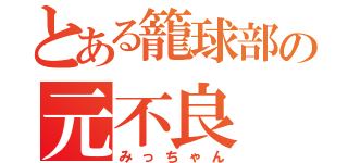 とある籠球部の元不良（みっちゃん）