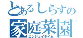 とあるしらすの家庭菜園（エンジョイタイム）