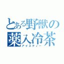 とある野獣の薬入冷茶（アイスティー）