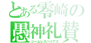 とある零崎の愚神礼賛（シームレスバイアス）