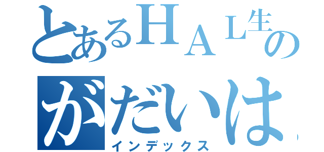 とあるＨＡＬ生のがだいはん（インデックス）