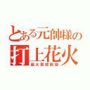 とある元帥様の打上花火（超大型放射砲）