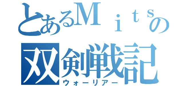 とあるＭｉｔｓｕｙａの双剣戦記（ウォーリアー）