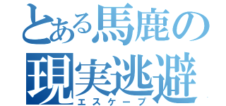 とある馬鹿の現実逃避（エスケープ）