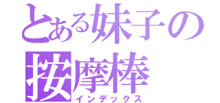 とある妹子の按摩棒（インデックス）