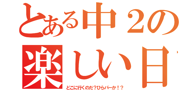 とある中２の楽しい日（どこに行くのだ？ひらパーか！？）