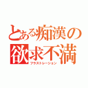 とある痴漢の欲求不満（フラストレーション）