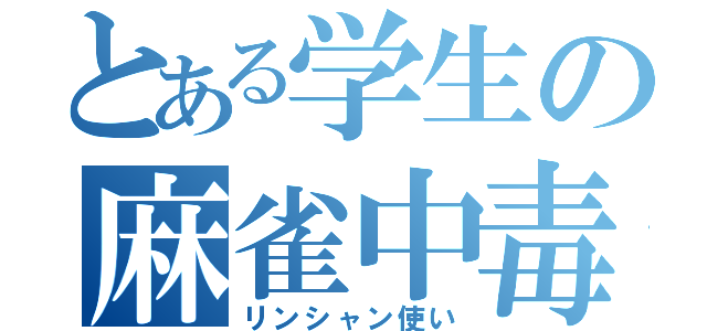 とある学生の麻雀中毒（リンシャン使い）